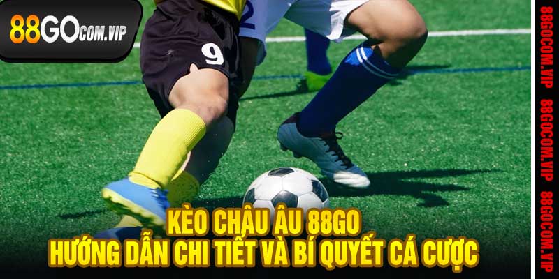 Kèo Châu Âu 88Go Hướng Dẫn Chi Tiết Và Bí Quyết Cá Cược