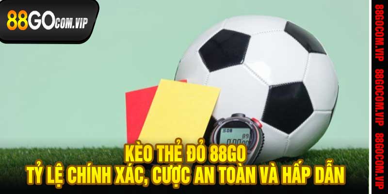 Kèo Thẻ Đỏ 88go Tỷ Lệ Chính Xác, Cược An Toàn và Hấp Dẫn