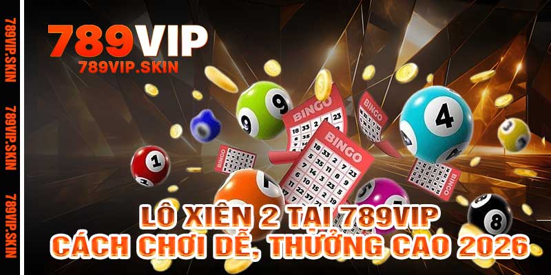 Lô Xiên 2 Tại 789vip Cách Chơi Dễ, Thưởng Cao 2026